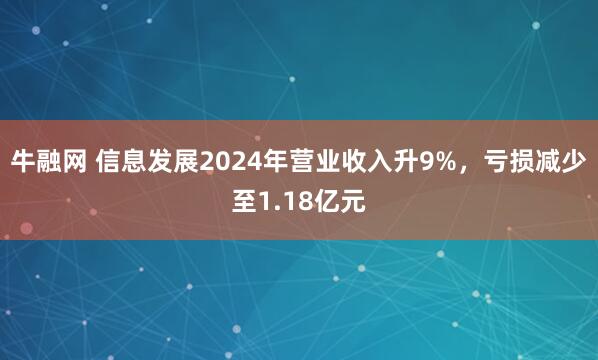 牛融网 信息发展2024年营业收入升9%，亏损减少至1.18亿元