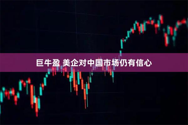 巨牛盈 美企对中国市场仍有信心