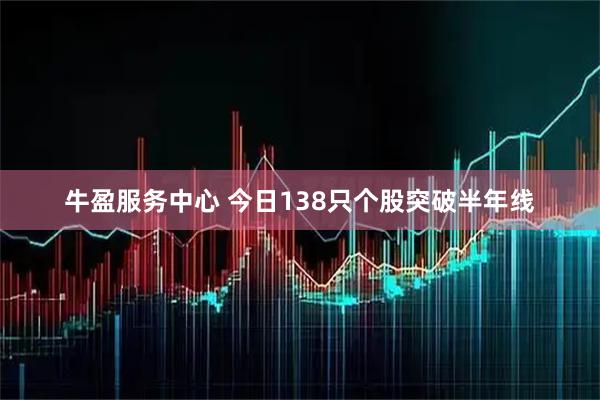 牛盈服务中心 今日138只个股突破半年线