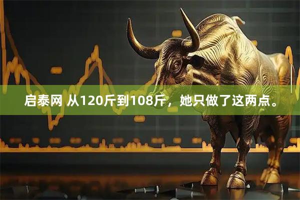 启泰网 从120斤到108斤，她只做了这两点。