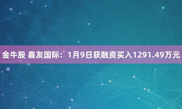 金牛股 嘉友国际：1月9日获融资买入1291.49万元