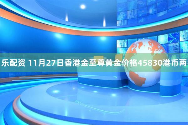 乐配资 11月27日香港金至尊黄金价格45830港币两