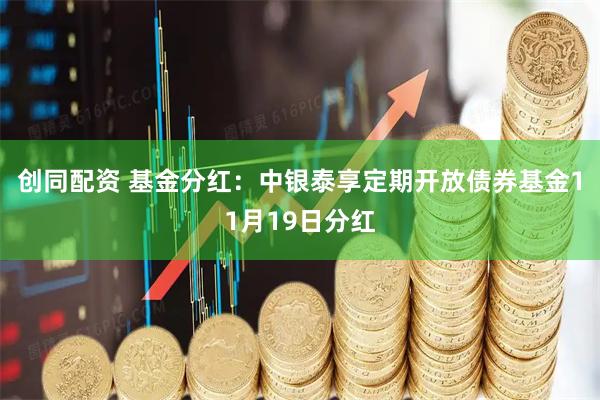 创同配资 基金分红:中银泰享定期开放债券基金11月19日分红