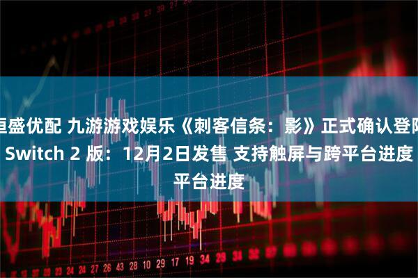 恒盛优配 九游游戏娱乐《刺客信条：影》正式确认登陆Switch 2 版：12月2日发售 支持触屏与跨平台进度