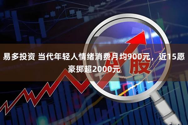 易多投资 当代年轻人情绪消费月均900元,近15愿豪掷超2000元